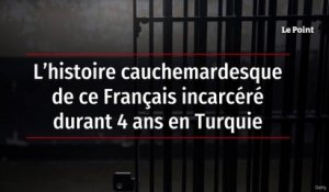 L’histoire cauchemardesque de ce Français incarcéré durant 4 ans en Turquie