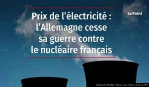 Prix de l’électricité : l’Allemagne cesse sa guerre contre le nucléaire français