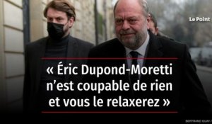 « Éric Dupond-Moretti n’est coupable de rien et vous le relaxerez »