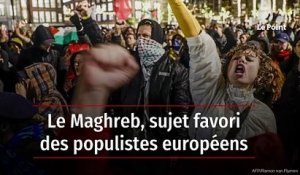 Le Maghreb, sujet favori des populistes européens