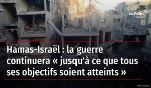 Hamas-Israël : la guerre continuera « jusqu'à ce que tous ses objectifs soient atteints »