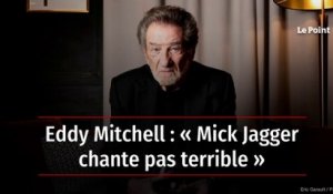 Eddy Mitchell : « Mick Jagger chante pas terrible »