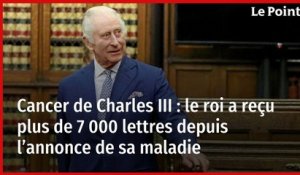 Cancer de Charles III : le roi a reçu plus de 7 000 lettres depuis l’annonce de sa maladie