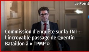 Commission d’enquête sur la TNT : l'incroyable passage de Quentin Bataillon à « TPMP »